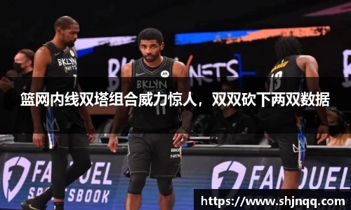 篮网内线双塔组合威力惊人，双双砍下两双数据