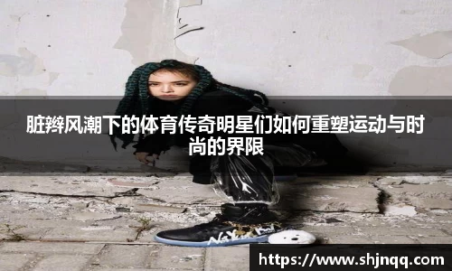 脏辫风潮下的体育传奇明星们如何重塑运动与时尚的界限