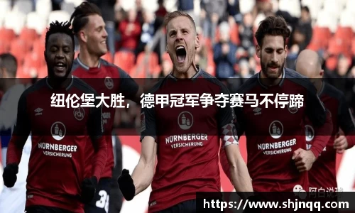 纽伦堡大胜，德甲冠军争夺赛马不停蹄