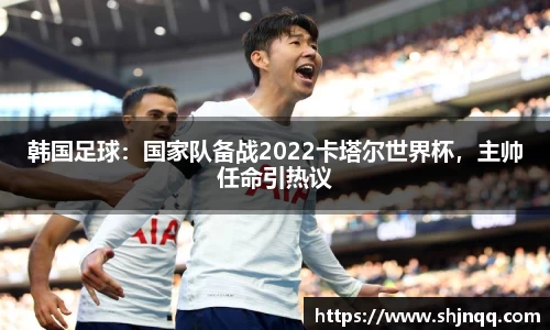 韩国足球：国家队备战2022卡塔尔世界杯，主帅任命引热议