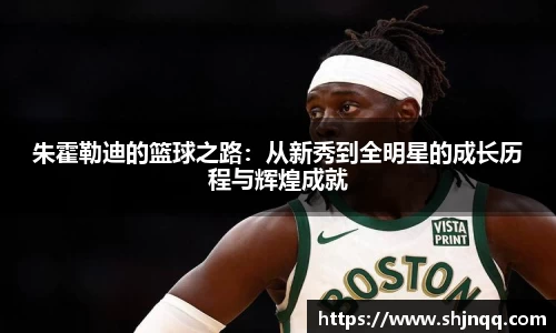 朱霍勒迪的篮球之路：从新秀到全明星的成长历程与辉煌成就