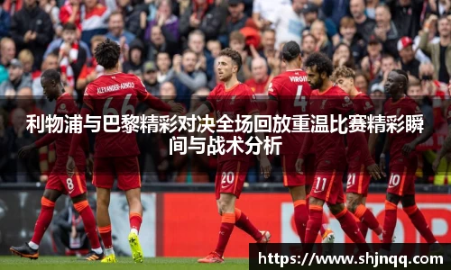 利物浦与巴黎精彩对决全场回放重温比赛精彩瞬间与战术分析