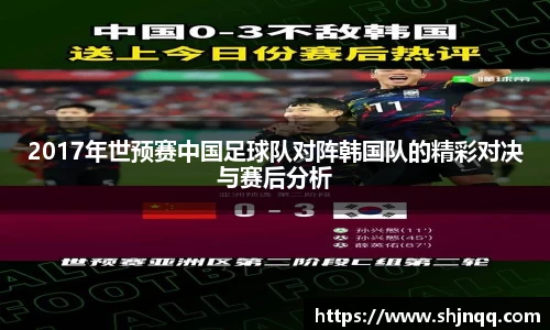 2017年世预赛中国足球队对阵韩国队的精彩对决与赛后分析